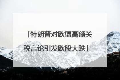 特朗普对欧盟高额关税言论引发欧股大跌