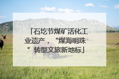 石圪节煤矿活化工业遗产，“煤海明珠”转型文旅新地标