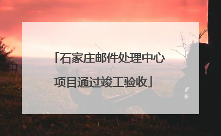 石家庄邮件处理中心项目通过竣工验收