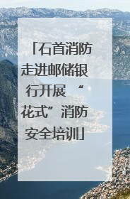 石首消防走进邮储银行开展 “花式”消防安全培训