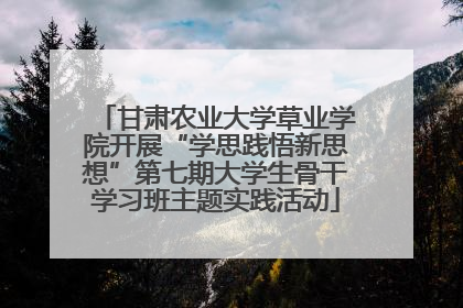 甘肃农业大学草业学院开展“学思践悟新思想”第七期大学生骨干学习班主题实践活动
