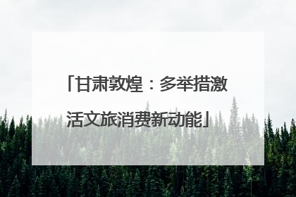 甘肃敦煌：多举措激活文旅消费新动能