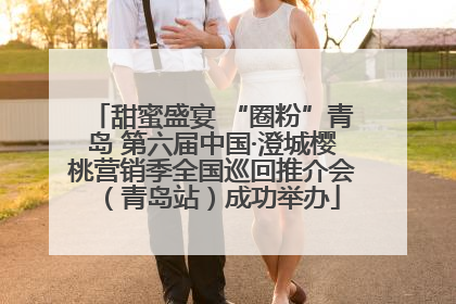 甜蜜盛宴 “圈粉”青岛 第六届中国·澄城樱桃营销季全国巡回推介会（青岛站）成功举办