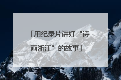 用纪录片讲好“诗画浙江”的故事
