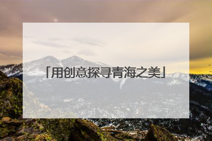 用创意探寻青海之美