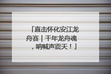 直击怀化安江龙舟赛｜千年龙舟魂，呐喊声震天！