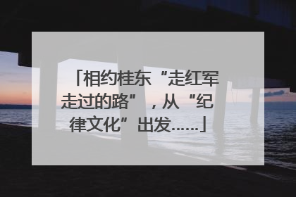 相约桂东“走红军走过的路”，从“纪律文化”出发……