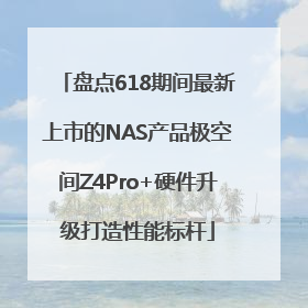 盘点618期间最新上市的NAS产品极空间Z4Pro+硬件升级打造性能标杆