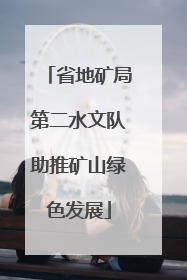 省地矿局第二水文队助推矿山绿色发展
