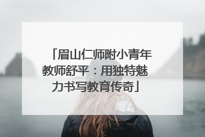 眉山仁师附小青年教师舒平：用独特魅力书写教育传奇