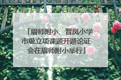 眉师附小、晋凤小学市级立项课题开题论证会在眉师附小举行