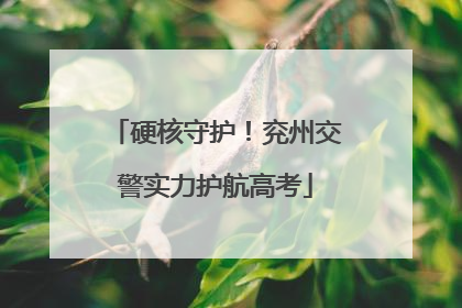 硬核守护！兖州交警实力护航高考