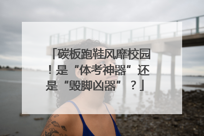 碳板跑鞋风靡校园！是“体考神器”还是“毁脚凶器”？