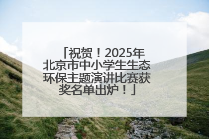 祝贺！2025年北京市中小学生生态环保主题演讲比赛获奖名单出炉！
