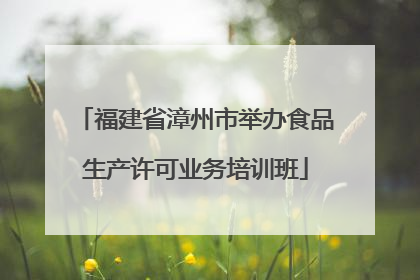 福建省漳州市举办食品生产许可业务培训班
