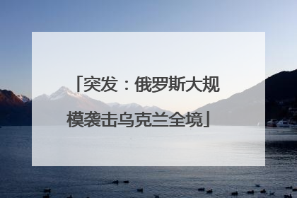 突发：俄罗斯大规模袭击乌克兰全境