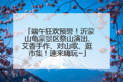 端午狂欢预警！沂蒙山龟蒙景区祭山演出、艾香手作、对山歌、逛市集！速来嗨玩~