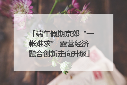 端午假期京郊“一帐难求” 露营经济融合创新走向升级