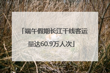 端午假期长江干线客运量达60.9万人次