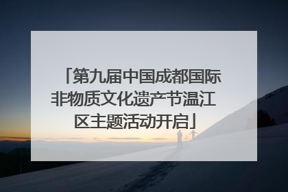 第九届中国成都国际非物质文化遗产节温江区主题活动开启