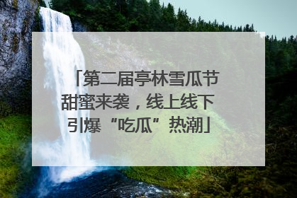 第二届亭林雪瓜节甜蜜来袭，线上线下引爆“吃瓜”热潮