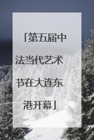 第五届中法当代艺术节在大连东港开幕
