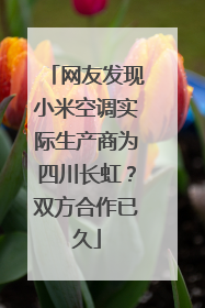 网友发现小米空调实际生产商为四川长虹？双方合作已久