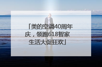 美的空调40周年庆，领跑618智家生活大促狂欢