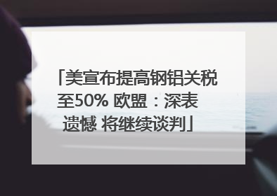 美宣布提高钢铝关税至50% 欧盟：深表遗憾 将继续谈判