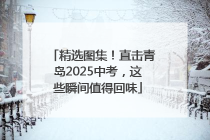 精选图集！直击青岛2025中考，这些瞬间值得回味