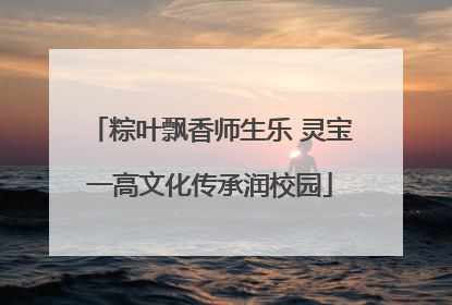 粽叶飘香师生乐 灵宝一高文化传承润校园