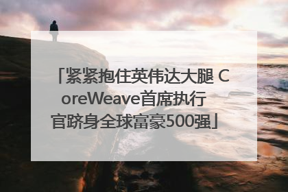 紧紧抱住英伟达大腿 CoreWeave首席执行官跻身全球富豪500强