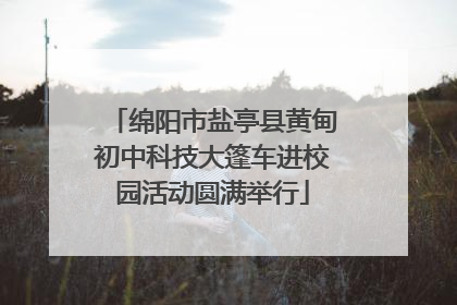 绵阳市盐亭县黄甸初中科技大篷车进校园活动圆满举行