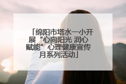 绵阳市塔水一小开展“心向阳光 润心赋能”心理健康宣传月系列活动