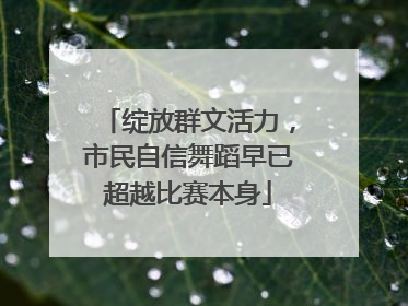 绽放群文活力，市民自信舞蹈早已超越比赛本身