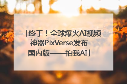 终于！全球爆火AI视频神器PixVerse发布国内版——拍我AI