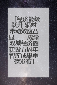经济能级跃升 辐射带动效应凸显——成渝双城经济圈建设五周年智库成果重磅发布