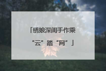绣娘深闺手作乘“云”踏“网”