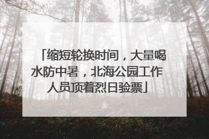 缩短轮换时间，大量喝水防中暑，北海公园工作人员顶着烈日验票