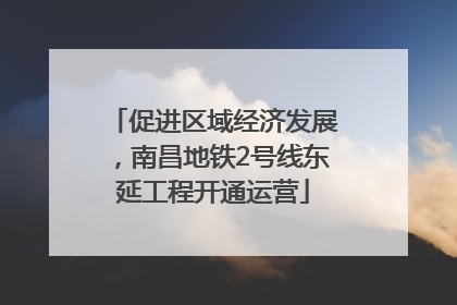 促进区域经济发展，南昌地铁2号线东延工程开通运营