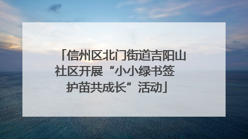 信州区北门街道吉阳山社区开展“小小绿书签 护苗共成长”活动