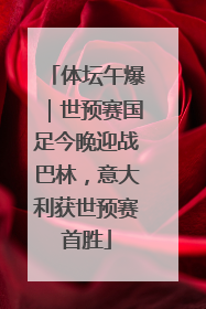 体坛午爆｜世预赛国足今晚迎战巴林，意大利获世预赛首胜