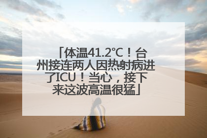 体温41.2℃！台州接连两人因热射病进了ICU！当心，接下来这波高温很猛
