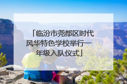 临汾市尧都区时代风华特色学校举行一年级入队仪式