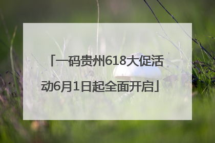 一码贵州618大促活动6月1日起全面开启