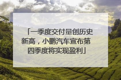 一季度交付量创历史新高，小鹏汽车宣布第四季度将实现盈利
