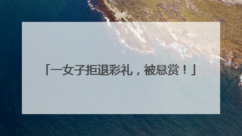 一女子拒退彩礼，被悬赏！