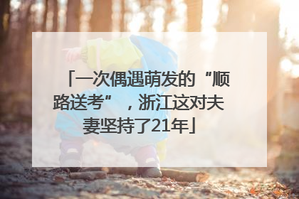 一次偶遇萌发的“顺路送考”，浙江这对夫妻坚持了21年
