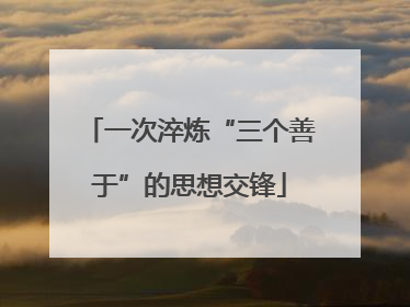 一次淬炼“三个善于”的思想交锋