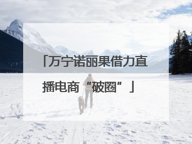 万宁诺丽果借力直播电商“破圈”